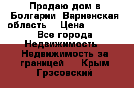 Продаю дом в Болгарии, Варненская область. › Цена ­ 62 000 - Все города Недвижимость » Недвижимость за границей   . Крым,Грэсовский